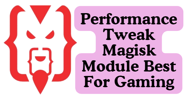 Performance Tweak Magisk Module Best For Gaming You Should Try in