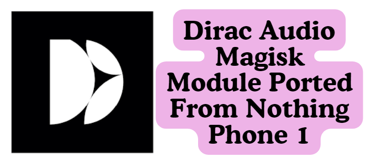 Dirac Audio Magisk Module Ported From Nothing Phone 1