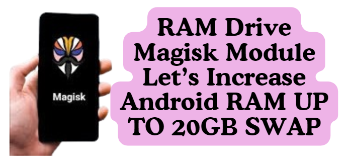 RAM Drive Magisk Module Let’s Increase Android RAM UP TO 20GB SWAP