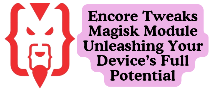 Encore Tweaks Magisk Module Unleashing Your Device’s Full Potential